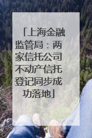 上海金融监管局：两家信托公司不动产信托登记同步成功落地