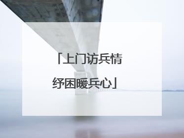 上门访兵情 纾困暖兵心