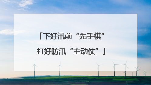 下好汛前“先手棋” 打好防汛“主动仗”
