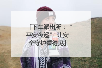下车派出所：“平安夜巡” 让安全守护看得见