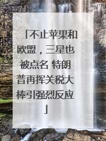 不止苹果和欧盟，三星也被点名 特朗普再挥关税大棒引强烈反应