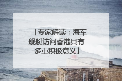 专家解读：海军舰艇访问香港具有多重积极意义