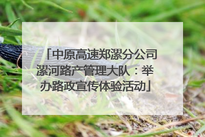 中原高速郑漯分公司漯河路产管理大队：举办路政宣传体验活动