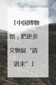 中国博物馆，把更多文物展“请进来”