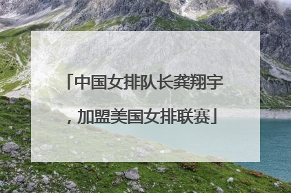 中国女排队长龚翔宇，加盟美国女排联赛