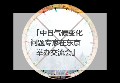 中日气候变化问题专家在东京举办交流会