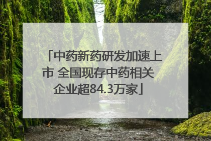中药新药研发加速上市 全国现存中药相关企业超84.3万家