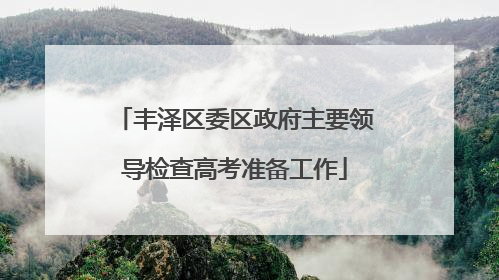 丰泽区委区政府主要领导检查高考准备工作
