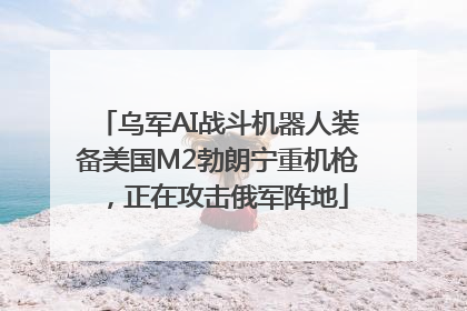 乌军AI战斗机器人装备美国M2勃朗宁重机枪，正在攻击俄军阵地