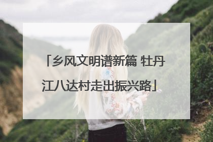 乡风文明谱新篇 牡丹江八达村走出振兴路