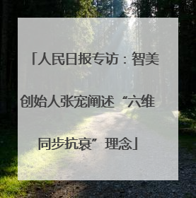 人民日报专访：智美创始人张宠阐述“六维同步抗衰”理念