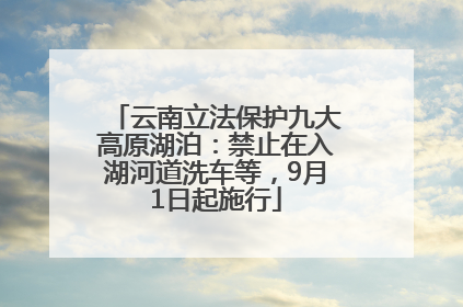 云南立法保护九大高原湖泊：禁止在入湖河道洗车等，9月1日起施行