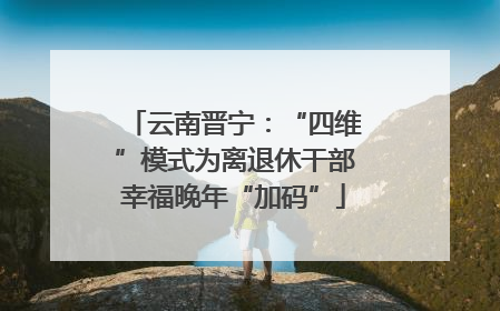 云南晋宁：“四维”模式为离退休干部幸福晚年“加码”