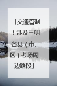 交通管制！涉及三明各县（市、区）考场周边路段