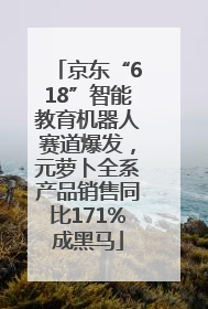 京东“618”智能教育机器人赛道爆发，元萝卜全系产品销售同比171%成黑马