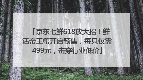 京东七鲜618放大招！鲜活帝王蟹开启预售，每只仅需499元，击穿行业低价