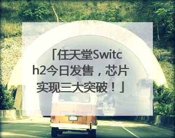 任天堂Switch2今日发售，芯片实现三大突破！