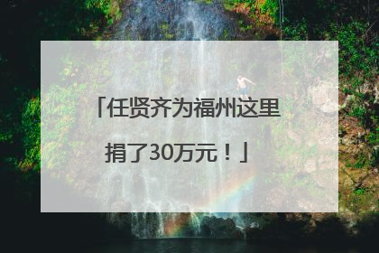 任贤齐为福州这里捐了30万元！