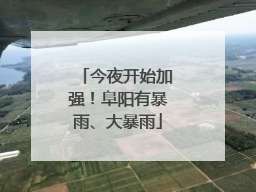 今夜开始加强！阜阳有暴雨、大暴雨