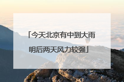 今天北京有中到大雨 明后两天风力较强