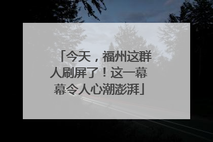 今天，福州这群人刷屏了！这一幕幕令人心潮澎湃