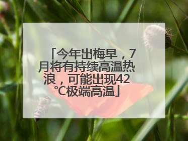今年出梅早，7月将有持续高温热浪，可能出现42℃极端高温