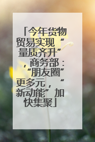 今年货物贸易实现“量质齐升”，商务部：“朋友圈”更多元，“新动能”加快集聚