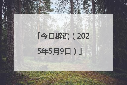 今日辟谣（2025年5月9日）