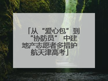从“爱心包”到“协防员” 中建地产志愿者多措护航天津高考