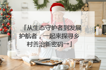 从生态守护者到发展护航者，一起来探寻乡村善治新密码→