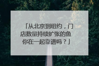 从北京到纽约，门店数量持续扩张的鱼你在一起靠谱吗？