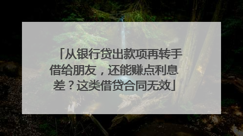 从银行贷出款项再转手借给朋友，还能赚点利息差？这类借贷合同无效