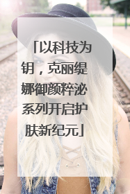 以科技为钥，克丽缇娜御颜粹泌系列开启护肤新纪元
