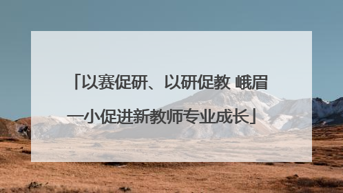 以赛促研、以研促教 峨眉一小促进新教师专业成长