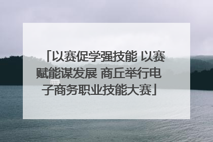 以赛促学强技能 以赛赋能谋发展 商丘举行电子商务职业技能大赛