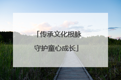 传承文化根脉 守护童心成长