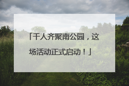 千人齐聚南公园，这场活动正式启动！