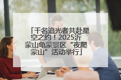 千名追光者共赴星空之约！2025沂蒙山龟蒙景区“夜爬蒙山”活动举行