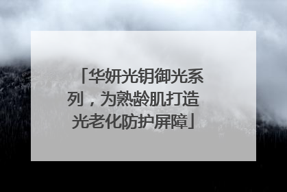 华妍光钥御光系列，为熟龄肌打造光老化防护屏障