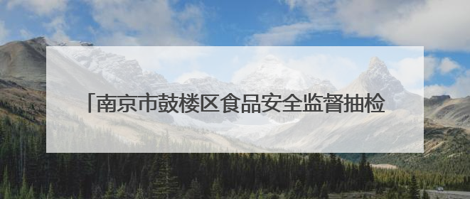 南京市鼓楼区食品安全监督抽检信息公告（2025年第3期）