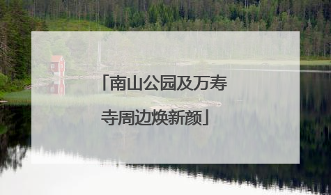 南山公园及万寿寺周边焕新颜