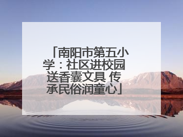 南阳市第五小学：社区进校园送香囊文具 传承民俗润童心