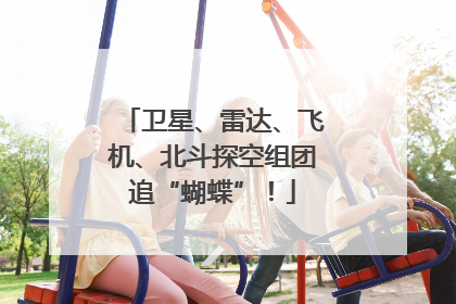 卫星、雷达、飞机、北斗探空组团追“蝴蝶”！
