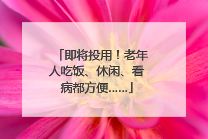 即将投用！老年人吃饭、休闲、看病都方便……