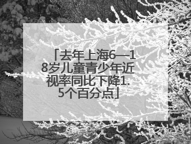 去年上海6—18岁儿童青少年近视率同比下降1.5个百分点