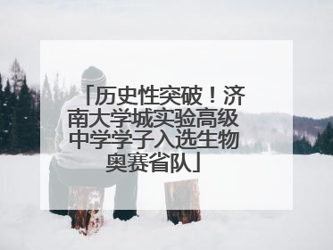 历史性突破！济南大学城实验高级中学学子入选生物奥赛省队