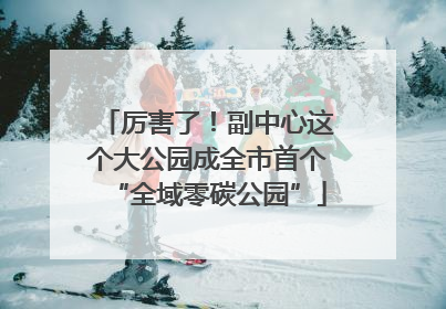 厉害了！副中心这个大公园成全市首个“全域零碳公园”