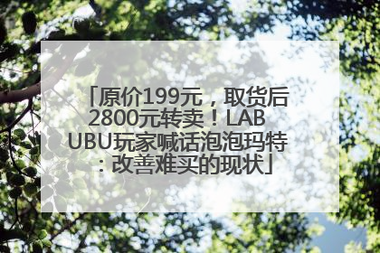 原价199元，取货后2800元转卖！LABUBU玩家喊话泡泡玛特：改善难买的现状
