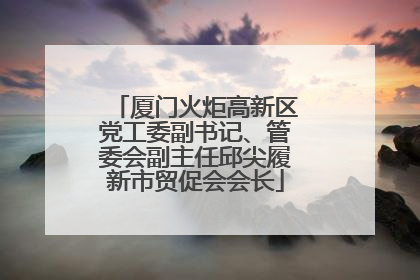 厦门火炬高新区党工委副书记、管委会副主任邱尖履新市贸促会会长