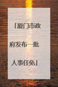 厦门市政府发布一批人事任免